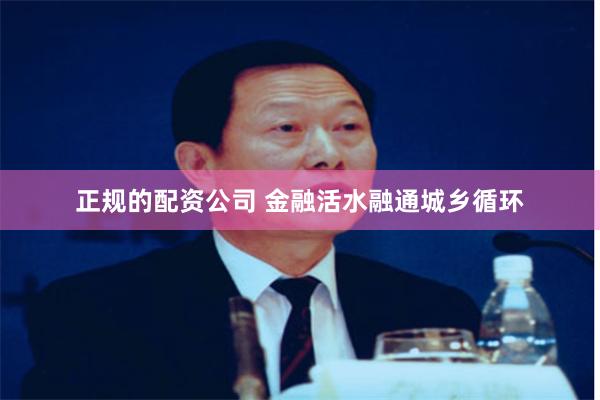 正规的配资公司 金融活水融通城乡循环