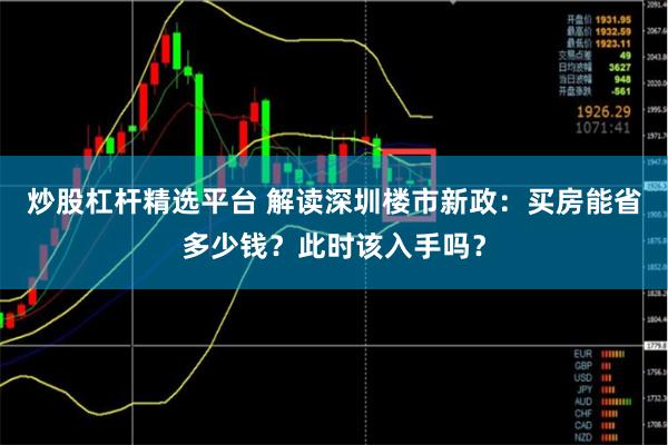 炒股杠杆精选平台 解读深圳楼市新政：买房能省多少钱？此时该入手吗？