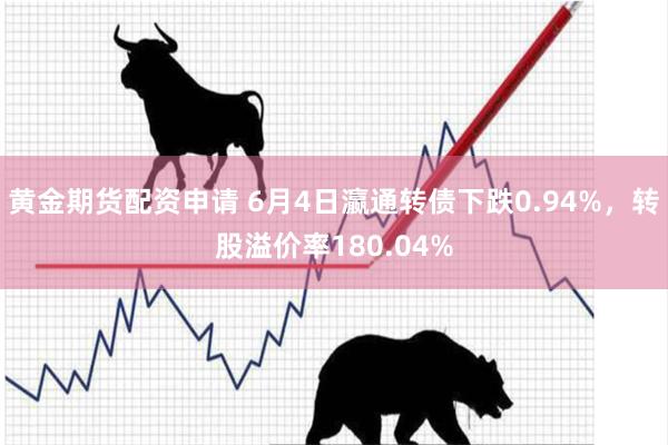 黄金期货配资申请 6月4日瀛通转债下跌0.94%，转股溢价率180.04%