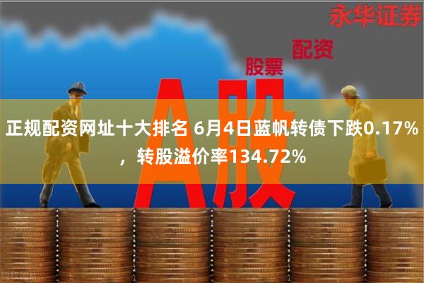 正规配资网址十大排名 6月4日蓝帆转债下跌0.17%，转股溢价率134.72%