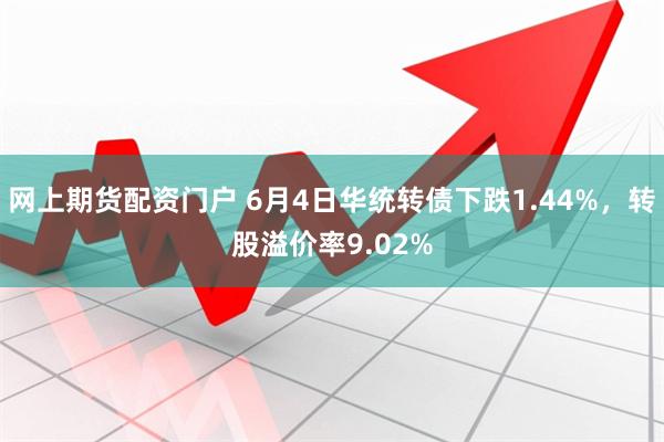 网上期货配资门户 6月4日华统转债下跌1.44%，转股溢价率9.02%