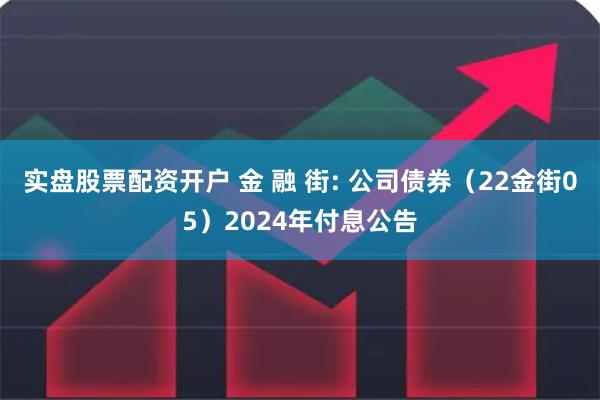 实盘股票配资开户 金 融 街: 公司债券（22金街05）