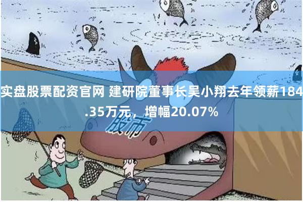 实盘股票配资官网 建研院董事长吴小翔去年领薪184.35万元，增幅20.07%