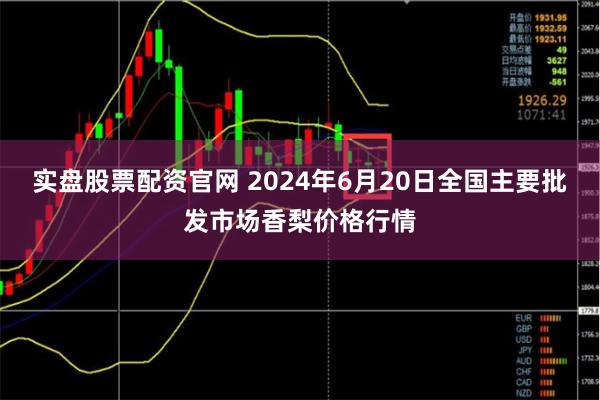 实盘股票配资官网 2024年6月20日全国主要批发市场香梨价格行情