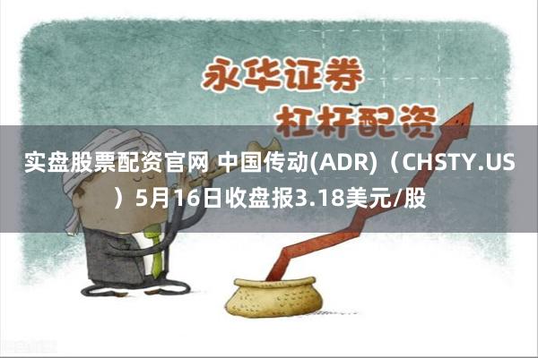 实盘股票配资官网 中国传动(ADR)（CHSTY.US）5月16日收盘报3.18美元/股