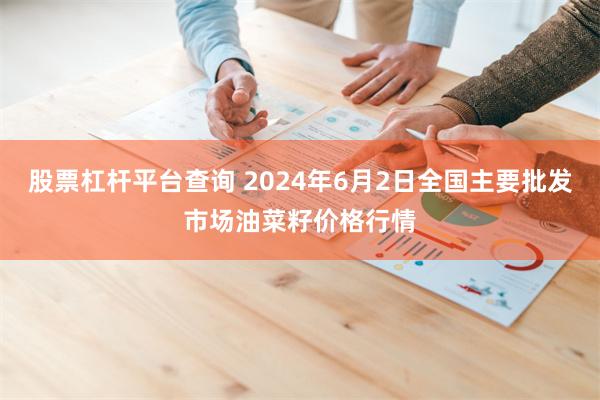 股票杠杆平台查询 2024年6月2日全国主要批发市场油菜籽价格行情