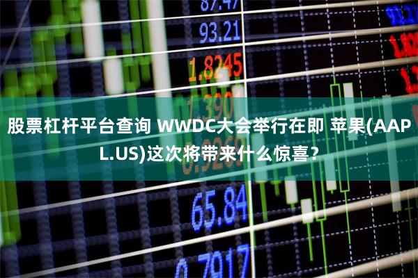 股票杠杆平台查询 WWDC大会举行在即 苹果(AAPL.US)这次将带来什么惊喜？