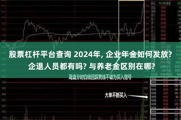 股票杠杆平台查询 2024年, 企业年金如何发放? 企退人员都有吗? 与养老金区别在哪?