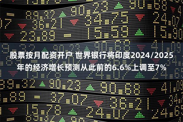 股票按月配资开户 世界银行将印度2024/2025年的经