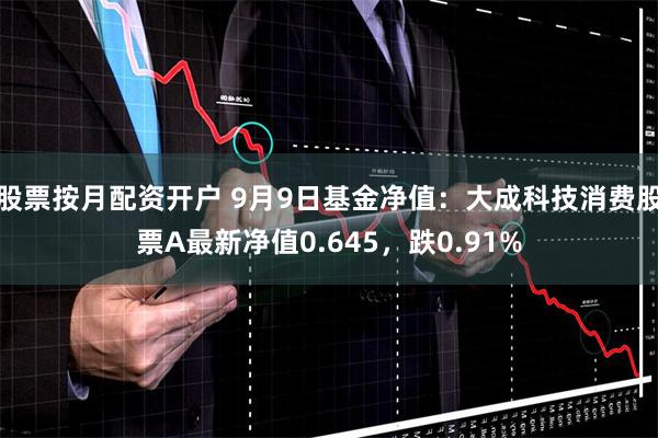 股票按月配资开户 9月9日基金净值：大成科技消费股票A最