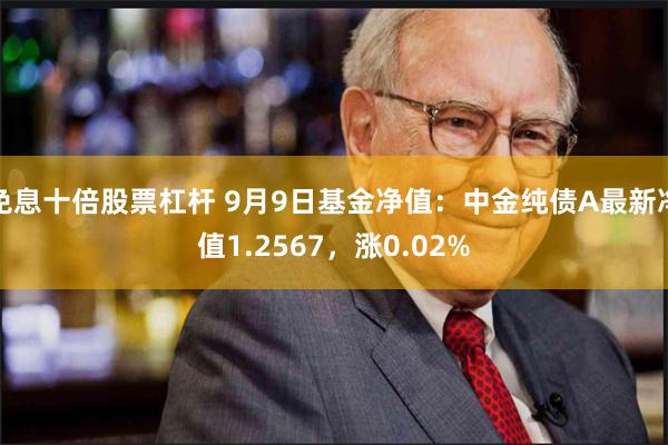 免息十倍股票杠杆 9月9日基金净值：中金纯债A最新净值1.2567，涨0.02%