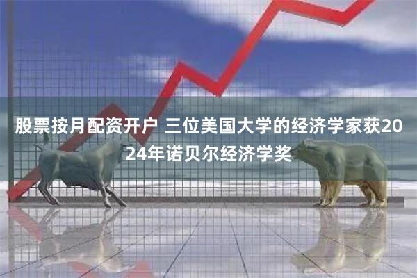 股票按月配资开户 三位美国大学的经济学家获2024年诺贝尔经济学奖