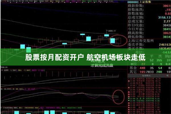 股票按月配资开户 航空机场板块走低